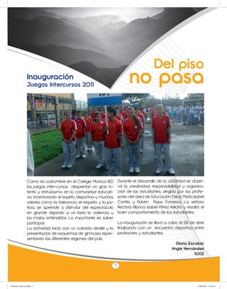 Del piso
                 Inauguración
                 Juegos Intercursos 2011
                                                                               no pasa



                 Como es costumbre en el Colegio Morisco IED             Durante el desarrollo de la actividad se obser-
                 los juegos inter-cursos despiertan un gran in-          vó la creatividad, responsabilidad y organiza-
                 terés y entusiasmo en la comunidad educati-             ción de los estudiantes, dirigida por los profe-
                 va, incentivando el espíritu deportivo y muchos         sores del área de Educación Física María Isabel
                 valores como la tolerancia, el respeto, y la jus-       Cortés y Rubén Rojas Fonseca. La señora
                 ticia; se aprende a disfrutar del espectáculo           Rectora Blanca Isabel Pérez felicitó y resaltó el
                 en grande dejando a un lado la violencia y              buen comportamiento de los estudiantes.
                 los malos entendidos. Lo importante es saber
                 participar.                                             La inauguración se llevó a cabo el 29 de abril,
                 La actividad inició con un colorido desfile y la        finalizando con un encuentro deportivo entre
                 presentación de esquemas de gimnasia repre-             profesores y estudiantes.
                 sentando las diferentes regiones del país.
                                                                                                         Diana Escobar
                                                                                                       Angie Hernández
                                                                                                                  1002

                                                                     7



Periodico Morisco.indd 7                                                                                              23/06/2011 10:22:32
 