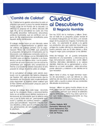 “Comité de Calidad”                               Ciudad
                                                               al Descubierto
             La Calidad en la gestión educativa ha sido un
             proceso que poco a poco ha venido teniendo
             mayor auge en el mundo de la escuela. La
             UNESCO lo propuso en la última década del
             siglo XX y en la actualidad es cada vez más
                                                                    El Negocio Humilde
             frecuente encontrar instituciones educativas,
             públicas o privadas, que se certifican con al- Son las 5:00 de la mañana y William Jimé-
             guna de las organizaciones acreditadas para nez se halla en su pequeño puesto donde él
             expedir dicho certificación.                         ha estado trabajando por 18 años y en donde
                                                                  según él ha pasado los mejores momentos de
             El colegio, desde hace ya una década, viene su vida, no solamente le vende a la gente
             orientando e implementando su gestión des- sus productos, sino que además hace nuevos
             de criterios de calidad, primero con la orga- amigos los cuales afirman lo responsable y la
             nización MEALS DE COLOMBIA, que patrocinó buena persona que es. El sólo piensa y dice:
             la propuesta del proyecto: Empresarios por la “hago lo mejor para complacer a mis clientes”.
             Educación, con el proceso conocido como LI-
             DERES SIGLO XXI y luego con la ORGANIZACIÓN Antes de trabajar en el puesto ambulante,
             CALIDAD para el premio Galardón a la Exce- laboraba en una lavandería y renunció por la
             lencia y en los dos últimos años, con la partici- baja remuneración salarial, eso contó William
             pación en el curso-concurso con el cual se ha mientras disfrutaba atendiendo a su valiosa
             presentado por segundo año consecutivo al clientela. Además de su generosidad y ama-
             Premio a la Excelente Gestión Educativa. El año bilidad es un buen vendedor sabe escuchar,
             pasado le otorgó el premio plata al colegio.         poner atención y colabora a los clientes en lo
                                                                  que necesitan.
             En la actualidad el colegio está siendo eva-
             luado con la aplicación del Sistema Integrado William tiene 41 años, no logró terminar nove-
             de Gestión, SIG, que es el instrumento que la no de secundaria y aún así disfruta su vida,
             Secretaría de Educación está implementando además de eso tiene una numerosa familia a
             para responder al objetivo sobre calidad que quien visita y ayuda a pesar de sus constantes
             el Plan Distrital de Educación propuso para el dificultades económicas.
             actual gobierno.
                                                                  Aunque William no gana mucho dinero no se
             Aunque el colegio lleva este largo recorrido rinde, sabe que por cada venta que hace, por
             que le ha otorgado títulos y reconocimientos cada buena atención que ofrece, el obtendrá
             tanto en el ámbito local, distrital, nacional e in- alguna retribución y tiene muy claro que la la-
             ternacional, es consciente que el sistema está bor que realiza desinteresadamente es muy
             vivo y por lo tanto está en permanente evo- bien entendida.
             lución y cambio, en continua revisión y mejora
             para que actualizado responda ante los nue- Por:
             vos desafíos y retos que el contexto y las nue- Cristian Galindo. 902
             vas generaciones de estudiantes y docentes Samantha Villamarín 702.
             le plantean.                                         Laura Salamanca 701.
                                                                  Sebastián Correa 802 .
             Profesor Pedro Sandoval                              Club de Prensa.
                                                                8



Periodico Morisco.indd 8                                                                                      23/06/2011 10:22:32
 