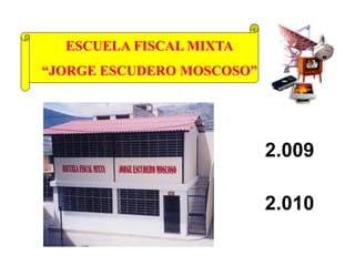 ESCUELA FISCAL MIXTA
“JORGE ESCUDERO MOSCOSO”




                           2.009

                           2.010
 