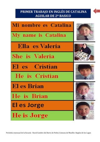 16
                 PRIMER TRABAJO EN INGLÉS DE CATALINA
                         AGUILAR DE 2º BASICO




Periódico mensual de la Escuela Rural Cumbre del Barro de Peñol, Comuna de Maullín- Región de los Lagos
 