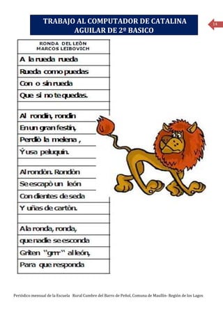 TRABAJO AL COMPUTADOR DE CATALINA                                                         14
                       AGUILAR DE 2º BASICO




Periódico mensual de la Escuela Rural Cumbre del Barro de Peñol, Comuna de Maullín- Región de los Lagos
 