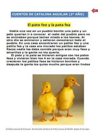 12

       CUENTOS DE CATALINA AGUILAR (2º AÑO)




Periódico mensual de la Escuela Rural Cumbre del Barro de Peñol, Comuna de Maullín- Región de los Lagos
 