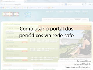 Como usar o portal dos
periódicos via rede cafe

Emanuel Maia
emanuel@unir.br
www.emanuel.acagea.net

 