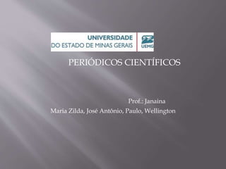 PERIÓDICOS CIENTÍFICOS 
Prof.: Janaina 
Maria Zilda, José Antônio, Paulo, Wellington 
 