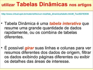 utilizar  Tabelas Dinâmicas   nos artigos http://www.virtual.epm.br/material/tis/curr-med/tab_dinamica/tabdin.html#_Toc452783936   Tabela Dinâmica é uma  tabela interativa  que resume uma grande quantidade de dados rapidamente, ou os combina de tabelas diferentes.  É possível  girar  suas linhas e colunas para ver resumos diferentes dos dados de origem, filtrar os dados exibindo páginas diferentes ou exibir os detalhes das áreas de interesse. 