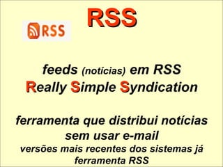 RSS feeds  (notícias)  em RSS R eally  S imple  S yndication ferramenta que   distribui notícias sem usar e-mail versões mais recentes dos sistemas já ferramenta RSS 