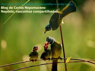 http://nepo.com.br/2008/10/22/compartilhar-e-perder-poder/ Blog do Carlos Nepomuceno  Nepôsts: rascunhos compartilhados 