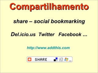 Compartilhamento share – social bookmarking D el.icio.us  Twitter  Facebook  ... http://www.addthis.com   
