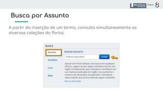Busca por Assunto
A partir da inserção de um termo, consulta simultaneamente as
diversas coleções do Portal.
 
