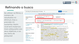 Reﬁnando a busca
Ao utilizar os ﬁltros, o
número de
resultados irá
diminuir, mas a
precisão irá
aumentar. Assim
você terá materiais
mais adequados aos
seus objetivos, e ao
seu tema de
pesquisa!
 