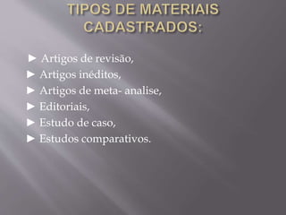 ► Artigos de revisão, 
► Artigos inéditos, 
► Artigos de meta- analise, 
► Editoriais, 
► Estudo de caso, 
► Estudos comparativos. 
 