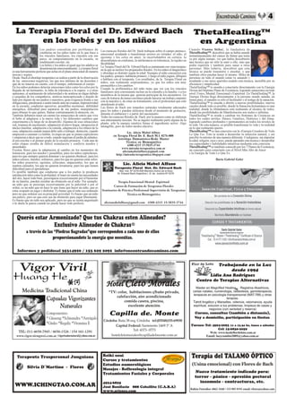 2




                       Los padres consultan por problemas de                Las esencias florales del Dr. Bach trabajan sobre el campo anímico-         Cuando Vianna Stibal, la fundadora de
                       conductas en los niños tanto en lo que hace a        emocional ayudando a transformar errores en virtudes: el odio, el           ThetaHealing™, descubrió que se había sanado
                       los vínculos familiares, los vínculos con sus        egoísmo y los celos en amor, la incertidumbre en certeza, la                instantáneamente del cáncer de fémur que tenía
                       pares, su comportamiento en la escuela, su           desconfianza en confianza, la intolerancia en tolerancia, la rigidez en     ya por algún tiempo, vio que había descubierto
                       rendimiento escolar, etc.                            flexibilidad.                                                               una técnica que no sólo la sanó a ella, sino que
                       Los bebés y los niños al igual que los adultos se    La Terapia Floral del Dr. Edward Bach es justamente eso «una terapia»       podía repetirla y también para sanar a otras
                       desarmonizan emocionalmente. La terapia floral       en la que se incluye los preparados florales. En los niños el diagnóstico   personas. Más todavía, descubrió que esta
es una herramienta perfecta que actúa en el plano emocional de manera       y abordaje es distinto según la edad. Siempre el niño concurrirá con        técnica se puede transmitir y enseñar, y que
inocua y segura.                                                            los padres, quienes hablarán primero, y luego el niño jugará, dibujará      también otros pueden hacer lo mismo. Miles de
Desde Bach el abordaje terapéutico se realiza a partir de la observación    o hablará con el terapeuta. Los resultados, de la Terapia Floral en         personas en todo el mundo están ya sanando y
de las emociones negativas, las que nos informa de un desorden y            niños, son realmente sorprendentes, ya que los niños son muy                ayudando a sus seres queridos usando esta técnica, increíble por su
que de no tenerse en cuenta, con el tiempo, enfermaran el cuerpo.           permeables a los cambios.                                                   eficiencia y simplicidad.
En los niños podemos detectar emociones tales como los celos por la         Cuando la problemática del niño tiene que ver con los vínculos              ThetaHealing™ te enseña a conectarte directamente con la Energía
llegada de un hermanito, la falta de tolerancia a la espera o a otras       familiares será conveniente incluir en la consulta a la familia o a los     Divina del Séptimo Plano de Existencia, logrando sanaciones en todo
opiniones, el sentimiento de inferioridad o de sentirse no digno debido     miembros de la misma que quieran participar de los encuentros. En           nivel: Físico, Mental, Emocional y Espiritual. En ThetaHealing™, la
a cargadas de los compañeros, sentirse menospreciado o dejado de            caso de tratarse de temas escolares puede hacerse un trabajo conjunto       Energía Divina llega directamente a la persona siendo sanada, en
lado por alguno de sus padres o maestros, gran exigencia frente a sus       con la maestra o, de estar en tratamiento, con el profesional que esté      forma pura; el sanador es sólo el facilitador y el testigo de la sanación.
obligaciones, paralizarse o sentir miedo ante un examen, hiperactividad     atendiendo al niño.                                                         ThetaHealing™ te enseña a abrirte a nuevas posibilidades, nuevos
en la escuela, conductas agresivas, pesadillas nocturnas, debilidad         Las flores de Bach son remedios naturales totalmente adecuados              canales donde todo es posible, donde la Sanación Instantánea es una
energética, dificultad para separarse de sus padres, manipulación           para los niños y pueden utilizarse desde el momento de gestación,           realidad, donde la Abundancia está realmente al alcance de todos,
para obtener lo que quiere, llamar continuamente la atención, etc.          durante el embarazo y a partir del nacimiento.                              donde las posibilidades de Manifestación son reales e infinitas.
También debemos tener en cuenta las situaciones de estrés que vive          Todas las esencias florales de Bach por la manera como se elaboran          ThetaHealing™ te ayuda a cambiar tus Sistemas de Creencias en
el bebé al adaptarse a la nueva vida y los diferentes cambios que           son enteramente inocuas. No se ingiere realmente parte alguna de la         todos los cuatro niveles: Básico, Genético, Histórico y del Alma,
experimenta a lo largo de su desarrollo. Algunas de esas situaciones        planta, sólo la energía curativa forma el ingrediente activo. Algo          logrando cambios profundos y permanentes en todos los niveles de
son; traumas de nacimiento, adaptación al nuevo hogar, integración al       intangible, pero de todos modos efectivo.                                   tu vida. De esta manera, es posible transformar tu vida y tu realidad
núcleo familiar, adaptación a la comida, adaptación a los ritmos de la                                                                                  en lo que realmente querés.
casa, adaptación cuando mamá debe salir a trabajar, dentición, cuando                            Lic. Alicia Mabel Alfuso                               ThetaHealing™ es una conexión con la «Energía Creadora de Todo
empiezan a caminar o a hablar, la etapa en que se ponen caprichosos                   en Terapia Floral Dr. E. Bach M.I. 0276-008                       Lo Que Es». Esto te ayuda a desarrolar tu intuición natural, y así
y empiezan a decir que no a todo, cuando ingresan al jardín de infantes,                 Astróloga Humanística-Reiki Master                             percibir tu entorno de una manera diferente. Cualquiera, sin importar
al pre-escolar o al primer grado de la escuela primaria. Cada una de                            Técnica en Biomagnética                                 la edad, religión, raza o sexo, puede aprender esta técnica y desarrollar
estás etapas resulta de difícil asimilación y conlleva miedos y                                  4308-4215 15-5835-3744                                 sus capacidades y habilidades intuitivas mediante esta conexión.
ansiedades.                                                                                 www.mirada-terapeutica.com.ar                               ThetaHealing™ es también conocido por los 7 Planos de Existencia;
Existen flores para la adaptación al cambio en los momentos de                               aliciamabelalfuso@gmail.com                                un concepto para conectarte con el Nivel Más Alto de Amor
transición, para los miedos y pesadillas, para los niños caprichosos,                   http://mirada-terapeutica.blogspot.com/                         y la Energía de Todo Lo Que Es.
para los que siempre quieren dominar y no quieren obedecer, para los
niños celosos, tímidos, solitarios, para los que no quieren estar solos,                                                                                                       Darío Gabriel Geler
los niños posesivos, egoístas, criticones, impacientes, los que se
sienten cansados, los que no quieren levantarse, para los que tienen
dificultad para el aprendizaje.
Es posible también que conductas que a los padres le producen
satisfacción tales como la prolijidad, el tener en cuenta las necesidades
del otro, hacer todo bien, preocuparse excesivamente por el bienestar
de su familia, pueden resultar un obstáculo en el niño. Por ejemplo:
un niño que se preocupa excesivamente por la pulcritud o por el
orden, es un niño que no hace lo que tiene que hacer un niño, que es
estar ocupado en jugar y disfrutar. Es bueno que el niño sea ordenado
pero no que ordenar sea su principal actividad. Es bueno que un niño
sea pulcro, pero no que esto sea un obstáculo para jugar libremente.
Es bueno que un niño sea aplicado, pero no que se sienta angustiado
o le duela la panza cuando no puede hacer todo perfecto.
 