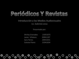 Introducción a los Medios Audiovisuales
             Lic. Gabriela Leiva

               Presentado por:

     Shirley Granados    21051075
     Javier Villatoro    20941197
     Sara Torres         20951031
     Celeste Flores      21041034
 