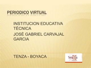 PERIODICO VIRTUAL
INSTITUCION EDUCATIVA
TÈCNICA
JOSÈ GABRIEL CARVAJAL
GARCIA

TENZA - BOYACA

 