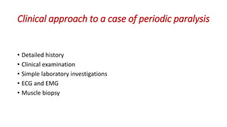 Clinical approach to a case of periodic paralysis
• Detailed history
• Clinical examination
• Simple laboratory investigations
• ECG and EMG
• Muscle biopsy
 