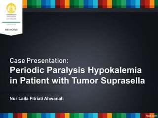 Case Presentation:
Periodic Paralysis Hypokalemia
in Patient with Tumor Suprasella
Nur Laila Fitriati Ahwanah
 