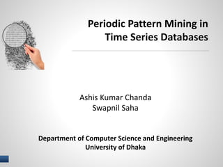 1 I NAME OF PRESENTER
Periodic Pattern Mining in
Time Series Databases
Ashis Kumar Chanda
Swapnil Saha
Department of Computer Science and Engineering
University of Dhaka
 
