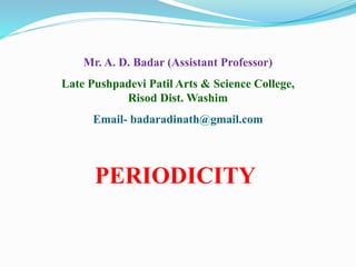 PERIODICITY
Mr. A. D. Badar (Assistant Professor)
Late Pushpadevi Patil Arts & Science College,
Risod Dist. Washim
Email- badaradinath@gmail.com
 