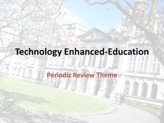 Technology Enhanced-Education

      Periodic Review Theme
 