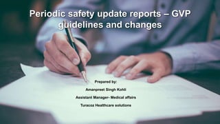 Periodic safety update reports – GVP
guidelines and changes
Prepared by:
Amanpreet Singh Kohli
Assistant Manager- Medical affairs
Turacoz Healthcare solutions
 