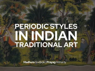 PERIODIC STYLES
IN INDIAN
TRADITIONAL ART
MadhuraGodbole|PrayagMohanty
 