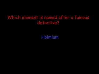 Which element is named after a famous detective? Holmium 