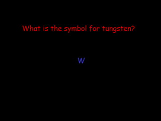 What is the symbol for tungsten? W 