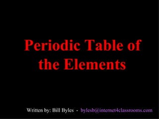 Periodic Table of the Elements Written by: Bill Byles  -  [email_address]   