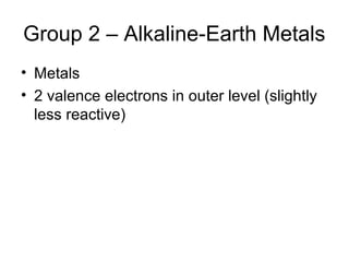 Group 2 – Alkaline-Earth Metals
• Metals
• 2 valence electrons in outer level (slightly
  less reactive)
 