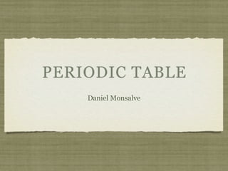 PERIODIC TABLE
    Daniel Monsalve
 