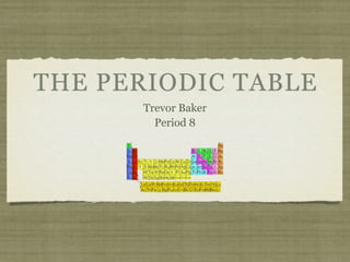 THE PERIODIC TABLE
      Trevor Baker
        Period 8
 