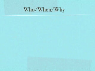 Who/When/Why
 