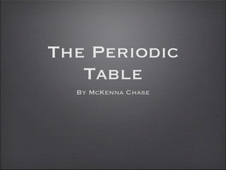 The Periodic
   Table
  By McKenna Chase
 