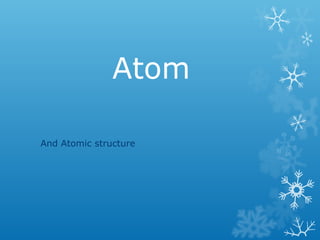 Atom

And Atomic structure
 