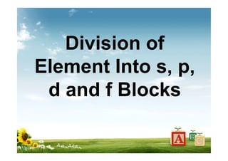Division of
Element Into s, p,
d and f Blocks
 