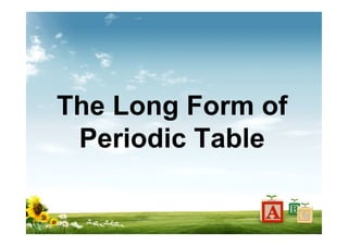 The Long Form of
Periodic Table
 
