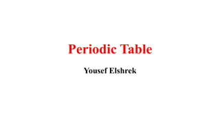 Periodic Table
Yousef Elshrek
 