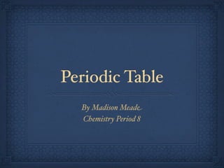 Periodic Table
  By Madison Meade
  Chemistry Period 8
 