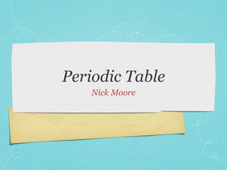 Periodic Table
    Nick Moore
 