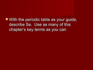  With the periodic table as your guide,
 describe Se. Use as many of this
 chapter’s key terms as you can
 