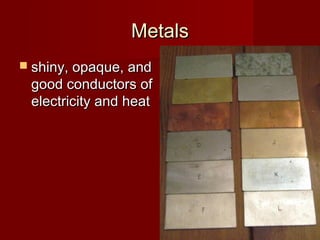 Metals
 shiny, opaque, and
 good conductors of
 electricity and heat
 