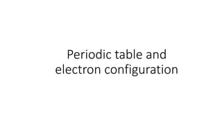 Periodic table and
electron configuration
 