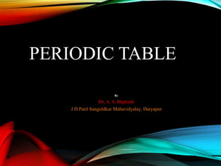 PERIODIC TABLE
By
Dr. A. S. Dighade
J.D.Patil Sanguldkar Mahavidyalay, Daryapur
 