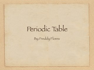 Periodic Table
  By:Freddy Flores
 