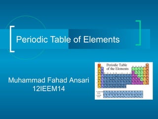 Periodic Table of Elements



Muhammad Fahad Ansari
     12IEEM14
 