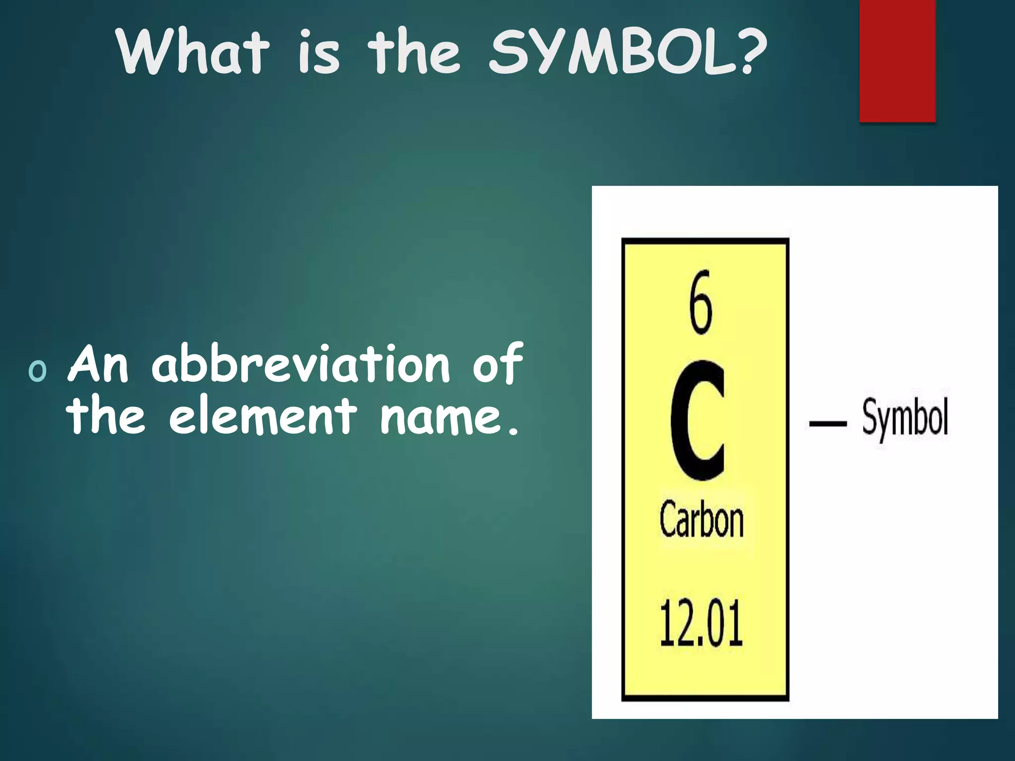 What is the SYMBOL?
o An abbreviation of
the element name.
 