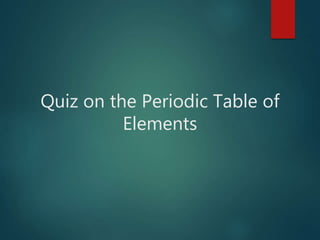 Quiz on the Periodic Table of
Elements
 