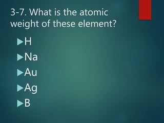 3-7. What is the atomic
weight of these element?
H
Na
Au
Ag
B
 