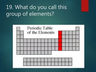 19. What do you call this
group of elements?
 