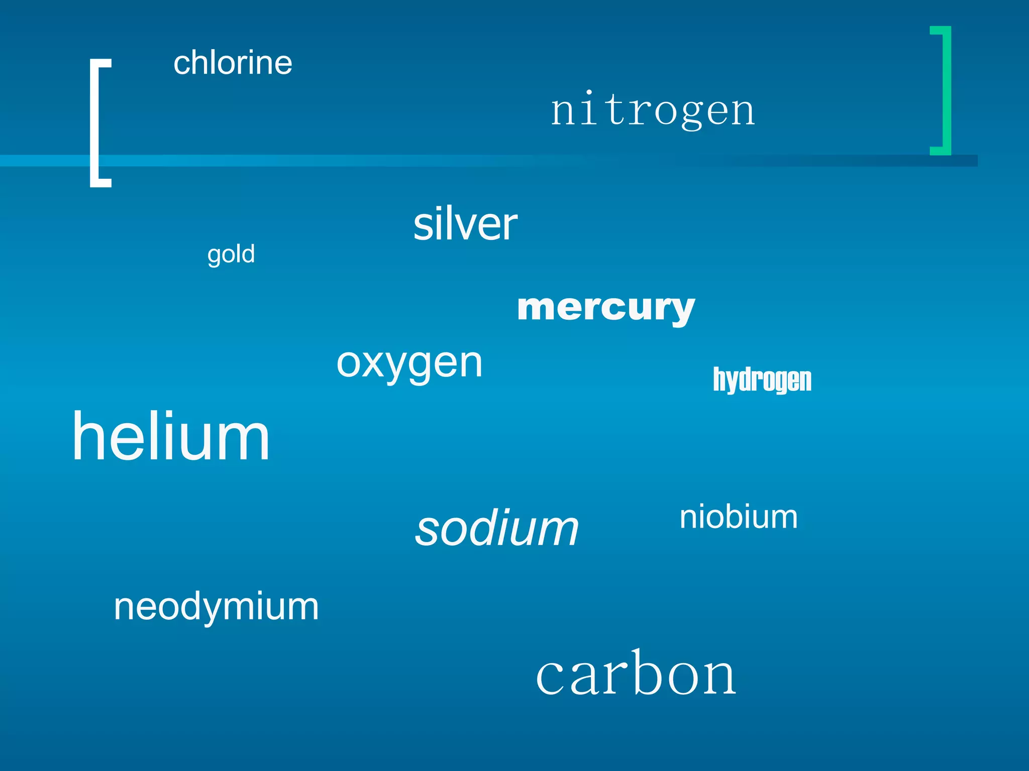 gold silver helium oxygen mercury hydrogen sodium nitrogen niobium neodymium chlorine carbon 
